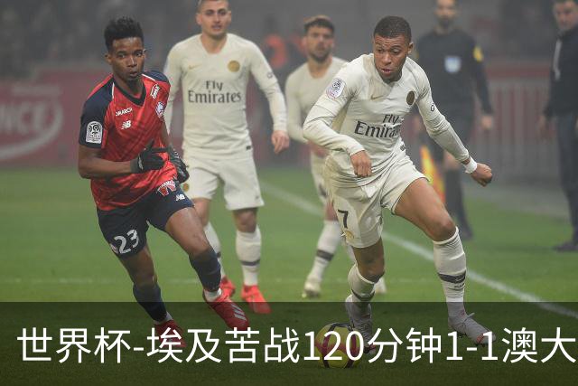 世界杯-埃及苦战120分钟1-1澳大利亚 点球4-2获胜晋级