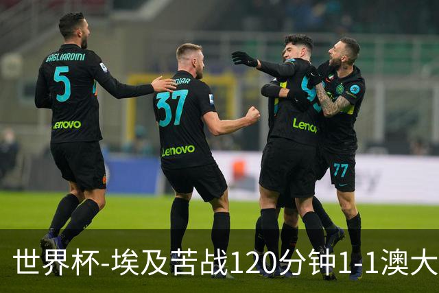 世界杯-埃及苦战120分钟1-1澳大利亚 点球4-2获胜晋级