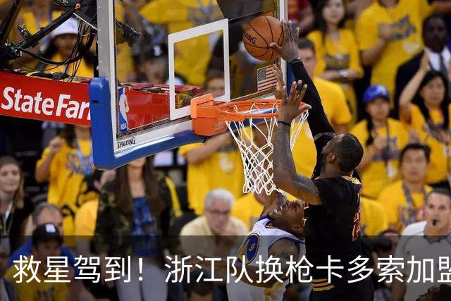 救星驾到！浙江队换枪卡多索加盟在即 无缘K联旧人