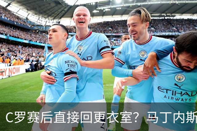 C罗赛后直接回更衣室？马丁内斯：球员们不太确定是需要留在场上